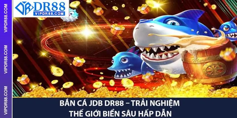 Bắn Cá JDB – Trải Nghiệm Thế Giới Biển Sâu Hấp Dẫn